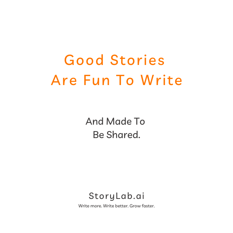 Good Stories Are Fun To Write and made to be shared