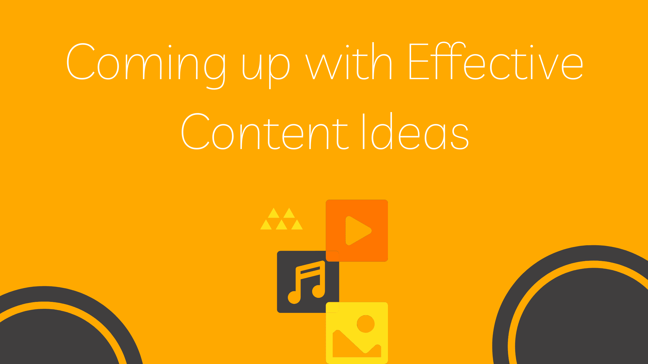 Come up with Effective Content Ideas