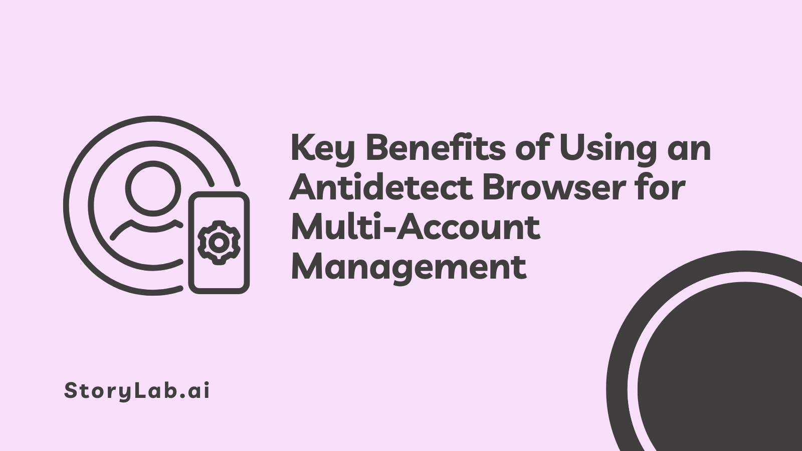 Key Benefits of Using an Antidetect Browser for Multi-Account Management